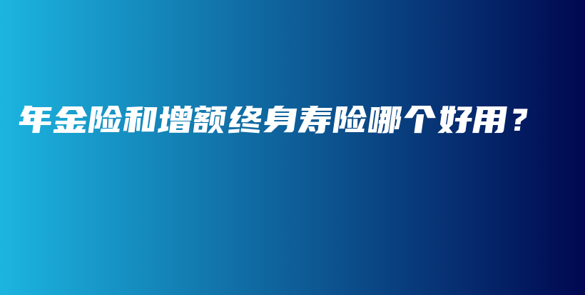 年金险和增额终身寿险哪个好用？-PLB