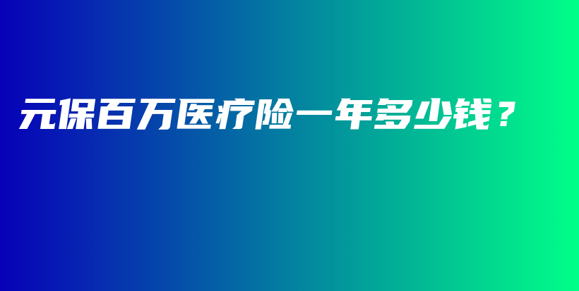 元保百万医疗险一年多少钱？-PLB