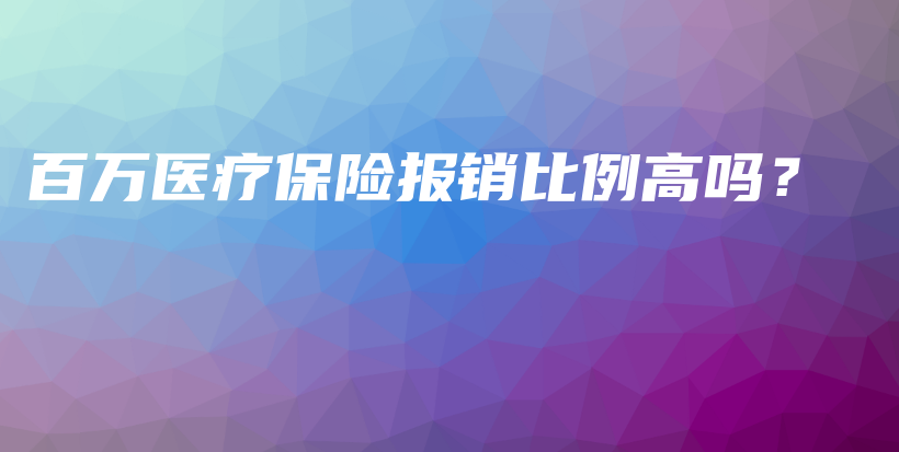 百万医疗保险报销比例高吗？-PLB