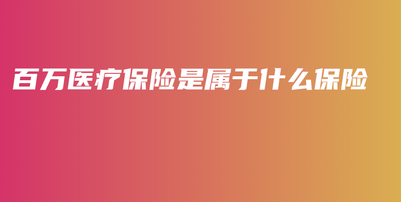 百万医疗保险是属于什么保险-PLB