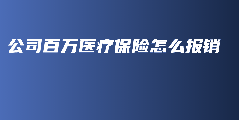 公司百万医疗保险怎么报销-PLB