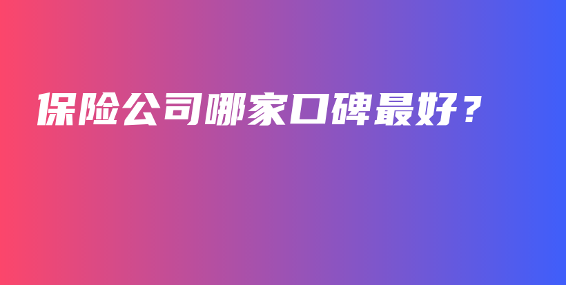 保险公司哪家口碑最好？-PLB