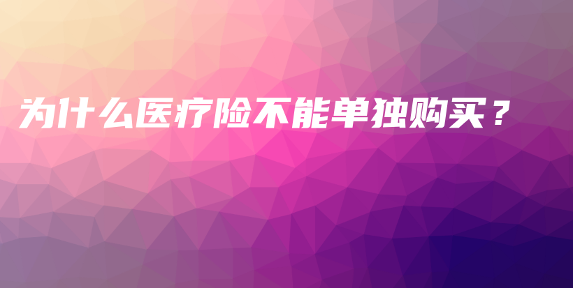 为什么医疗险不能单独购买？-PLB