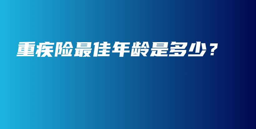 重疾险最佳年龄是多少？-PLB