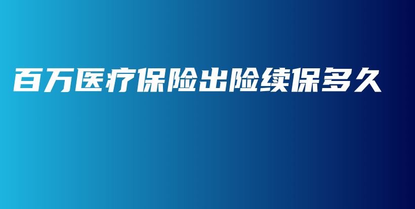 百万医疗保险出险续保多久-PLB