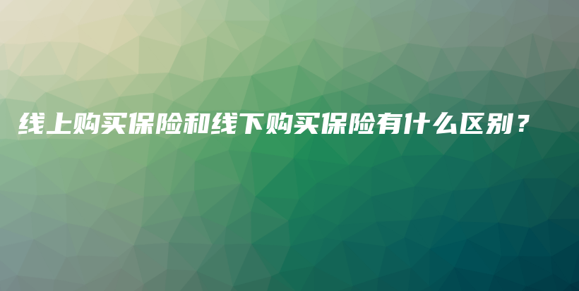 线上购买保险和线下购买保险有什么区别？-PLB