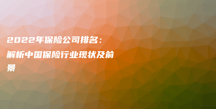 2022年保险公司排名：解析中国保险行业现状及前景-PLB