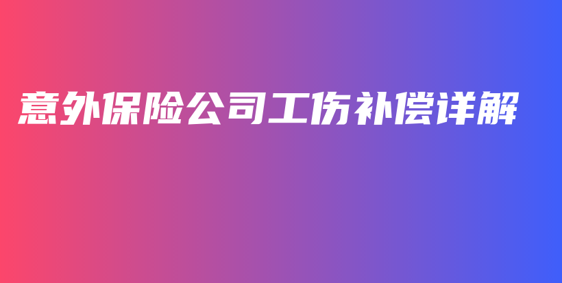 意外保险公司工伤补偿详解-PLB