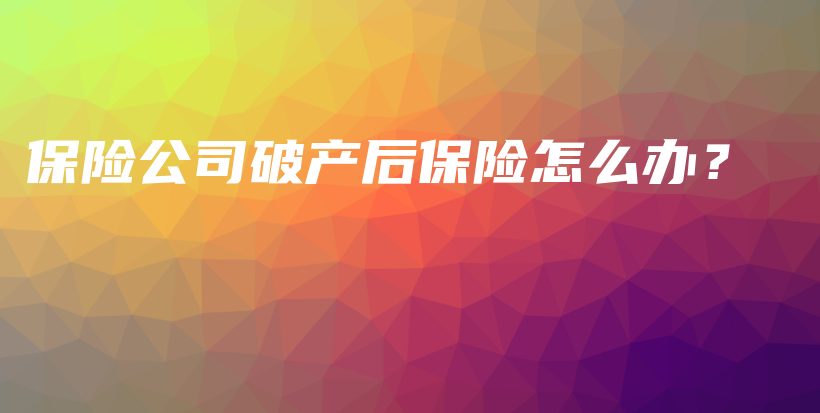 保险公司破产后保险怎么办？-PLB