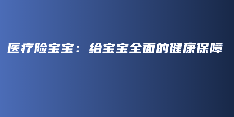 医疗险宝宝：给宝宝全面的健康保障-PLB