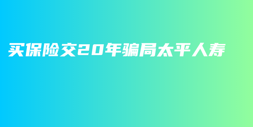 买保险交20年骗局太平人寿-PLB