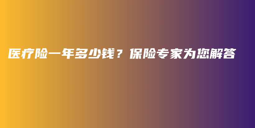 医疗险一年多少钱？保险专家为您解答-PLB