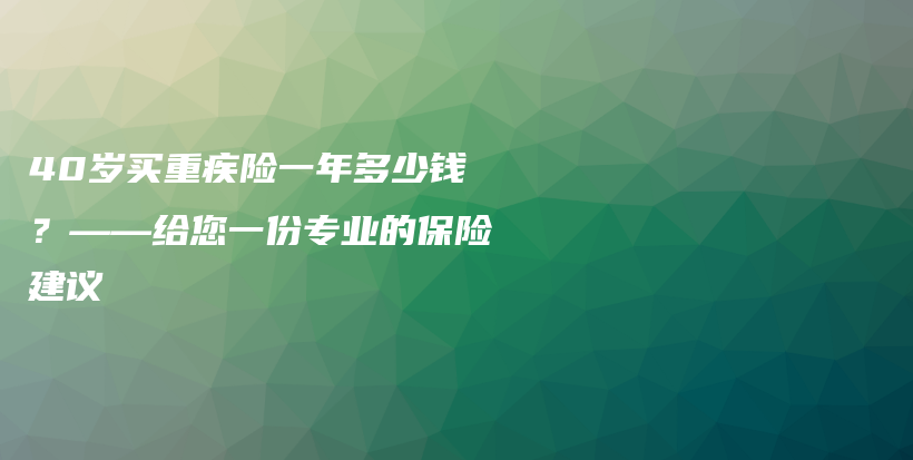 40岁买重疾险一年多少钱？——给您一份专业的保险建议-PLB