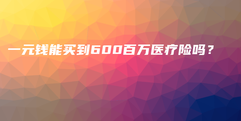 一元钱能买到600百万医疗险吗？-PLB