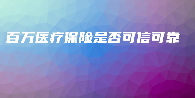 百万医疗保险是否可信可靠-PLB