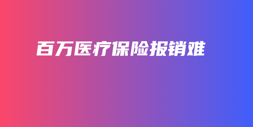 百万医疗保险报销难-PLB