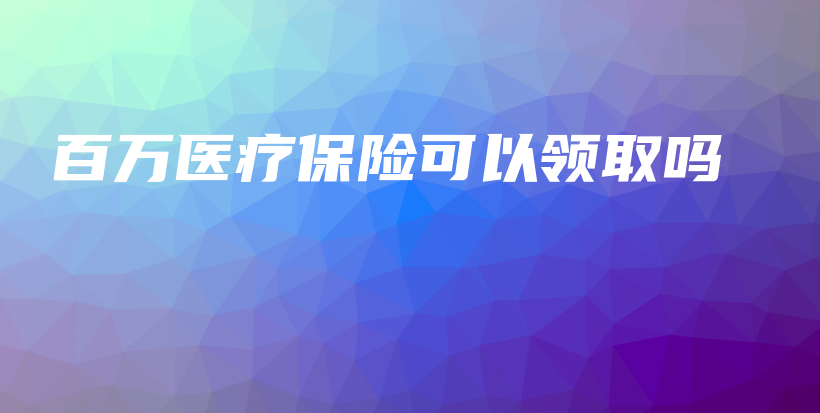 百万医疗保险可以领取吗-PLB