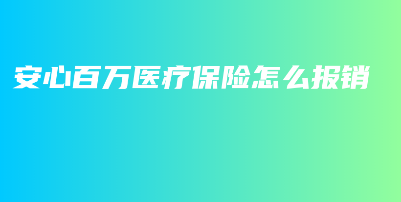 安心百万医疗保险怎么报销-PLB