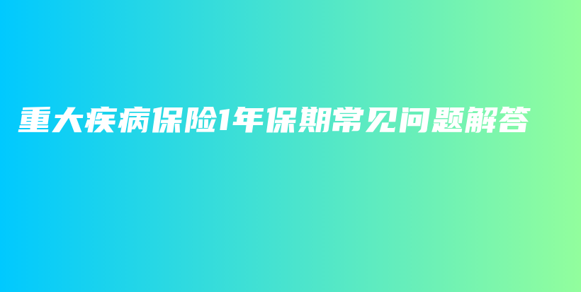 重大疾病保险1年保期常见问题解答-PLB