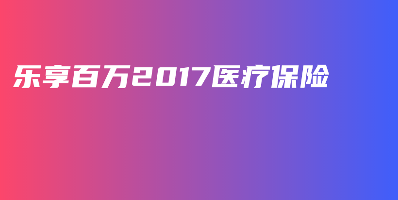 乐享百万2017医疗保险-PLB