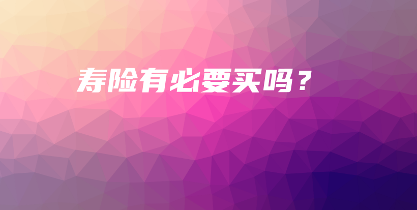 寿险有必要买吗？-PLB