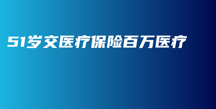 51岁交医疗保险百万医疗-PLB