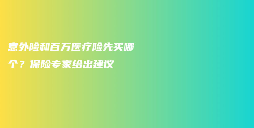 意外险和百万医疗险先买哪个？保险专家给出建议-PLB