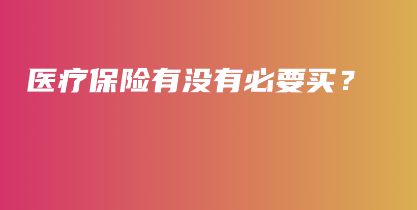 医疗保险有没有必要买？-PLB