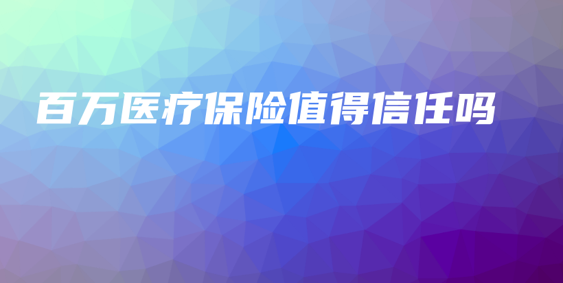 百万医疗保险值得信任吗-PLB