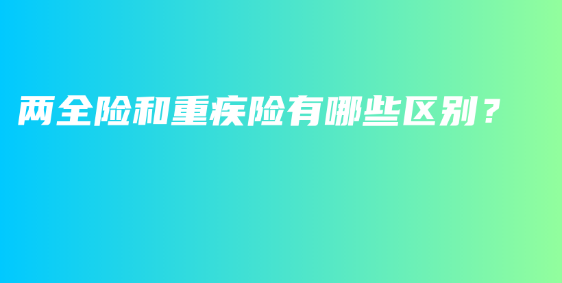 两全险和重疾险有哪些区别？-PLB