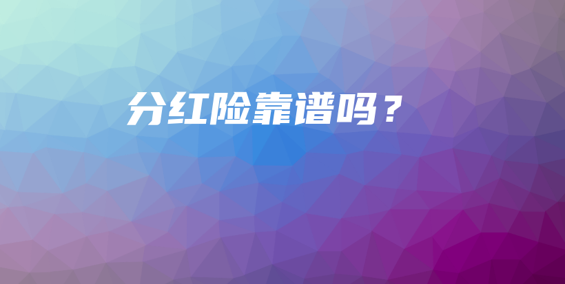 分红险靠谱吗？-PLB