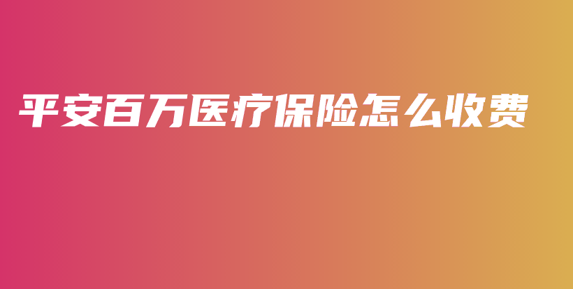 平安百万医疗保险怎么收费-PLB