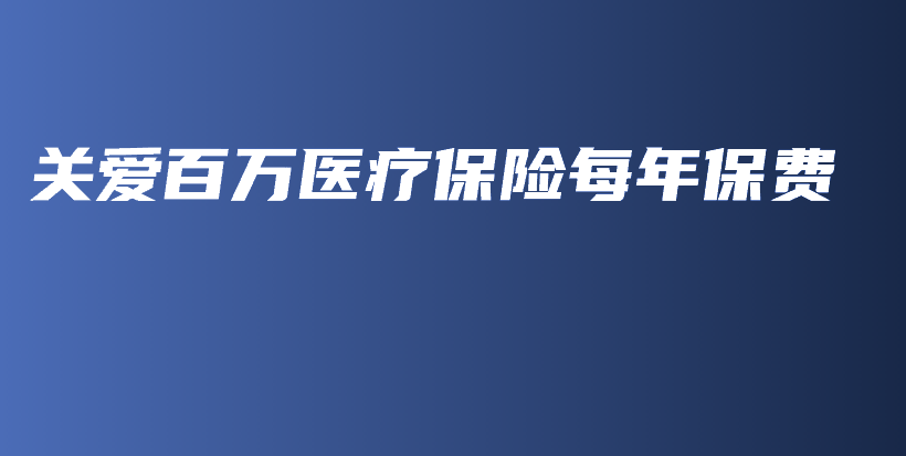 关爱百万医疗保险每年保费-PLB