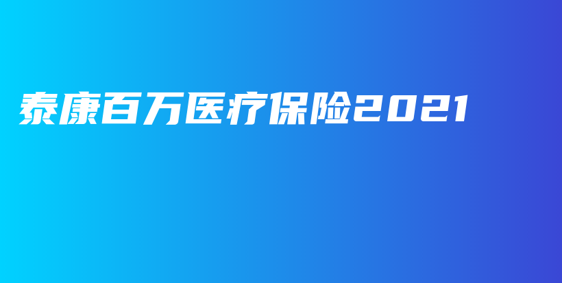 泰康百万医疗保险2021-PLB