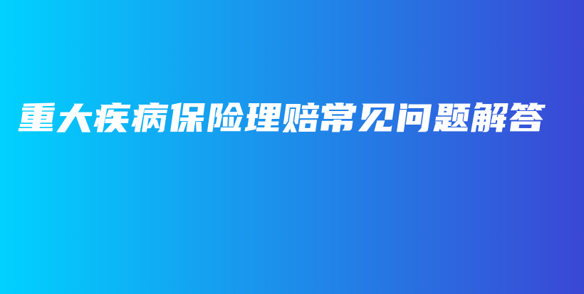 重大疾病保险理赔常见问题解答-PLB