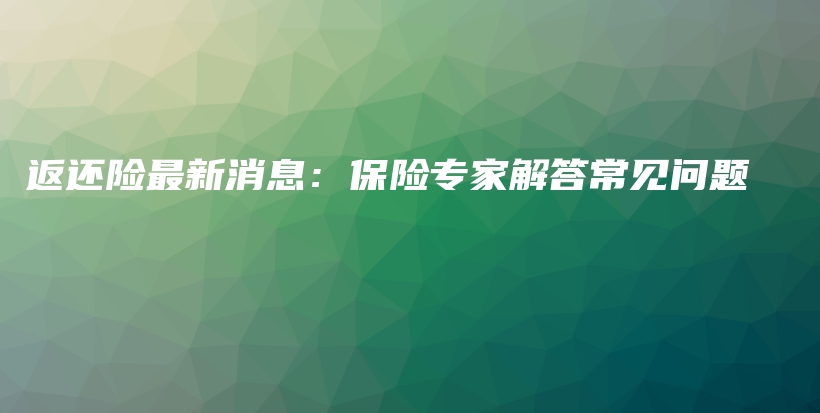 返还险最新消息：保险专家解答常见问题-PLB