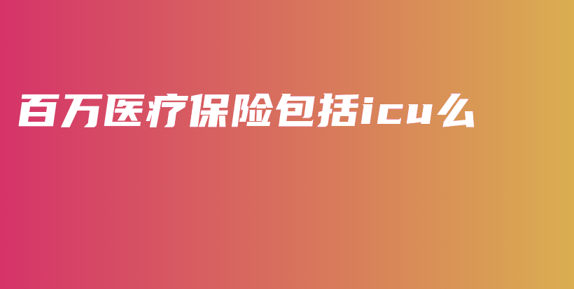 百万医疗保险包括icu么-PLB