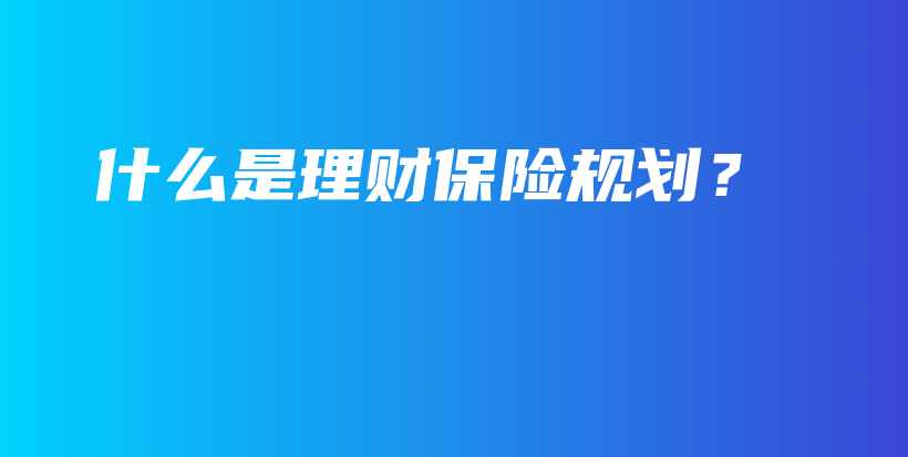 什么是理财保险规划？-PLB