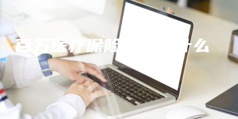 百万医疗保险都报销什么-PLB