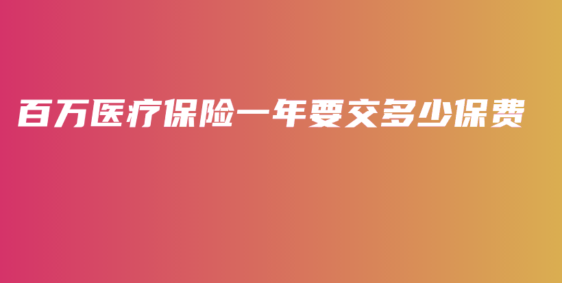 百万医疗保险一年要交多少保费-PLB