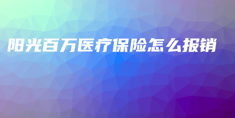 阳光百万医疗保险怎么报销-PLB