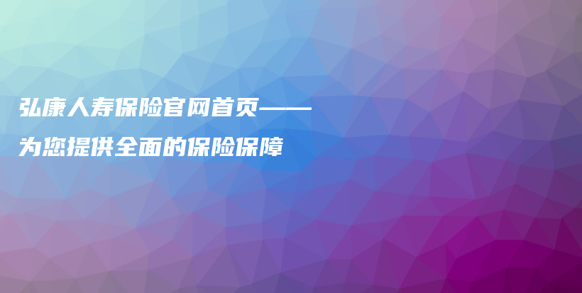 弘康人寿保险官网首页——为您提供全面的保险保障-PLB