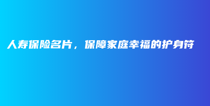 人寿保险名片，保障家庭幸福的护身符-PLB