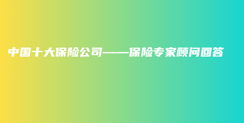 中国十大保险公司——保险专家顾问回答-PLB