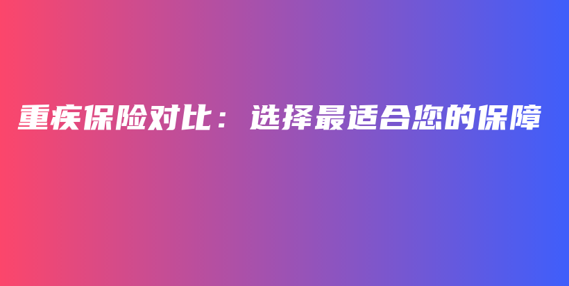 重疾保险对比：选择最适合您的保障-PLB