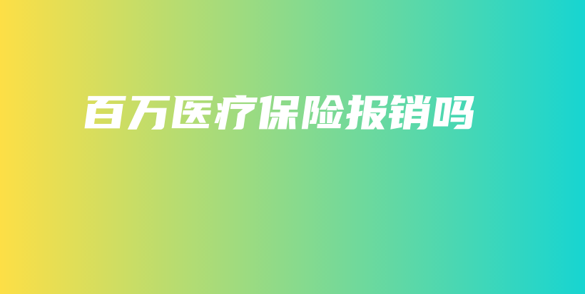 百万医疗保险报销吗-PLB