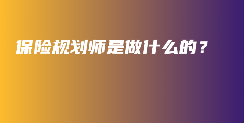 保险规划师是做什么的？-PLB