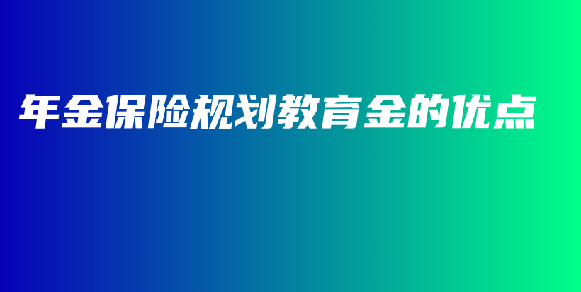 年金保险规划教育金的优点-PLB