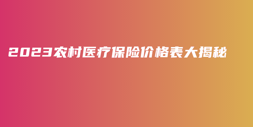 2023农村医疗保险价格表大揭秘-PLB