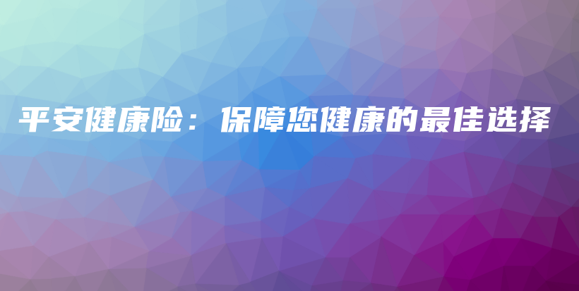 平安健康险：保障您健康的最佳选择-PLB